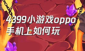 4399小游戏oppo手机上如何玩