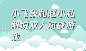 小飞象和赵小私解说双人对战游戏