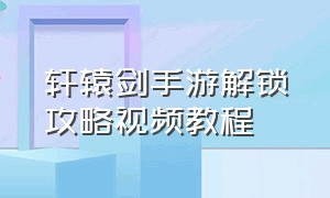 轩辕剑手游解锁攻略视频教程