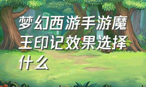 梦幻西游手游魔王印记效果选择什么