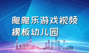 爬爬乐游戏视频模板幼儿园