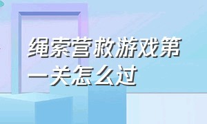 绳索营救游戏第一关怎么过