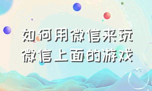 如何用微信来玩微信上面的游戏