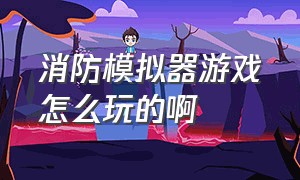 消防模拟器游戏怎么玩的啊