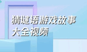 猜谜语游戏故事大全视频