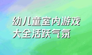 幼儿童室内游戏大全活跃气氛