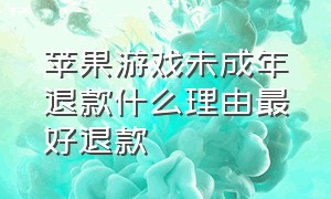 苹果游戏未成年退款什么理由最好退款