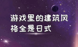 游戏里的建筑风格全是日式