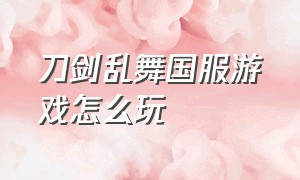 刀剑乱舞国服游戏怎么玩