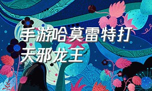 手游哈莫雷特打天邪龙王