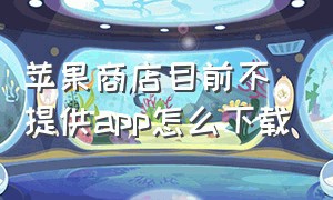 苹果商店目前不提供app怎么下载