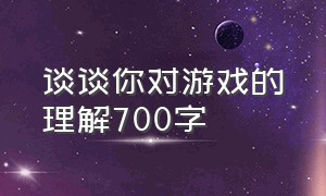 谈谈你对游戏的理解700字