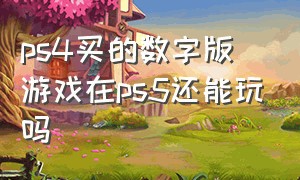 ps4买的数字版游戏在ps5还能玩吗