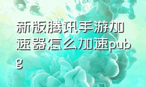 新版腾讯手游加速器怎么加速pubg