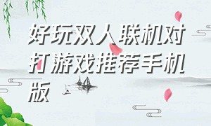 好玩双人联机对打游戏推荐手机版