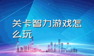 关卡智力游戏怎么玩