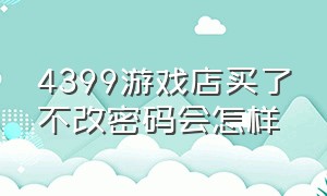 4399游戏店买了不改密码会怎样