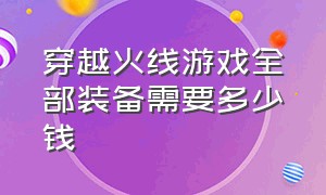 穿越火线游戏全部装备需要多少钱