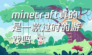 minecraft真的是一款过时的游戏吗