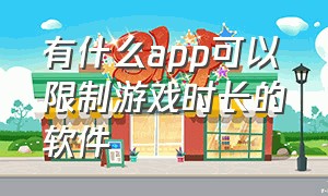 有什么app可以限制游戏时长的软件