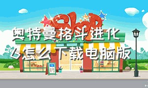 奥特曼格斗进化6怎么下载电脑版