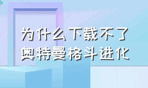 为什么下载不了奥特曼格斗进化