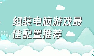 组装电脑游戏最佳配置推荐