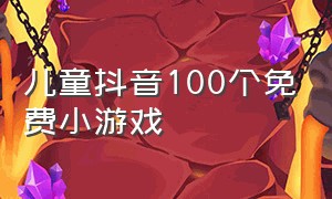 儿童抖音100个免费小游戏