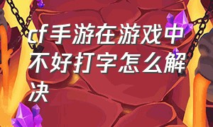 cf手游在游戏中不好打字怎么解决