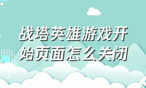 战塔英雄游戏开始页面怎么关闭