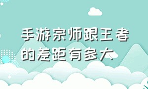 手游宗师跟王者的差距有多大