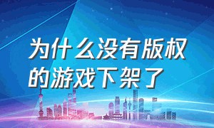 为什么没有版权的游戏下架了