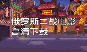 俄罗斯二战电影高清下载