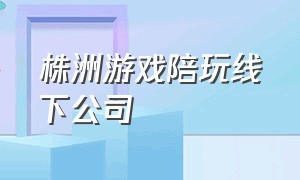 株洲游戏陪玩线下公司