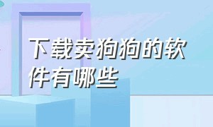 下载卖狗狗的软件有哪些