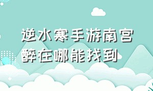 逆水寒手游南宫醉在哪能找到