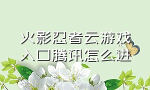 火影忍者云游戏入口腾讯怎么进