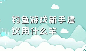 钓鱼游戏新手建议用什么竿