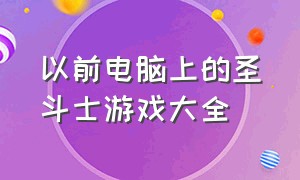 以前电脑上的圣斗士游戏大全