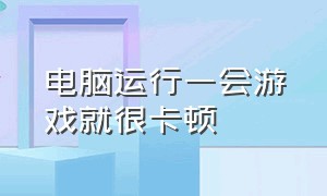 电脑运行一会游戏就很卡顿