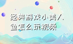 经典游戏小美人鱼怎么玩视频