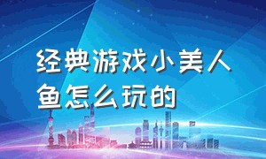 经典游戏小美人鱼怎么玩的