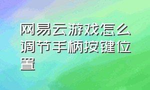 网易云游戏怎么调节手柄按键位置