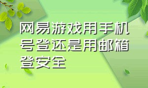 网易游戏用手机号登还是用邮箱登安全