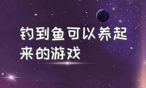 钓到鱼可以养起来的游戏