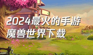 2024最火的手游魔兽世界下载