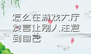 怎么在游戏大厅发言让别人注意到自己