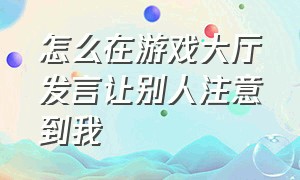 怎么在游戏大厅发言让别人注意到我