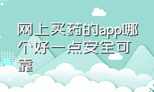 网上买药的app哪个好一点安全可靠