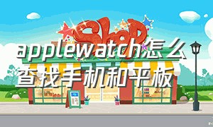 applewatch怎么查找手机和平板